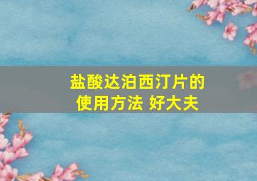 盐酸达泊西汀片的使用方法 好大夫